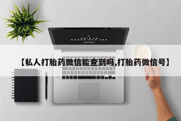 怀孕可以自己买药流吗【私人打胎药微信能查到吗,打胎药微信号】