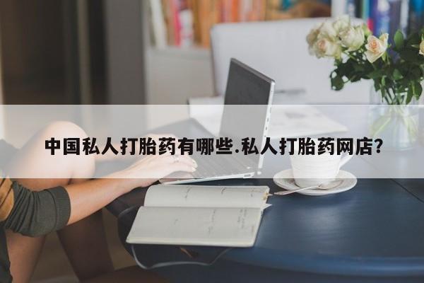 怀孕可以自己买药流吗中国私人打胎药有哪些.私人打胎药网店？