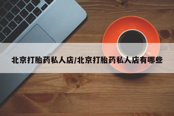 怀孕可以自己买药流吗北京打胎药私人店/北京打胎药私人店有哪些