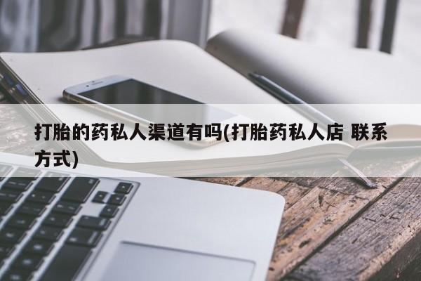 怀孕可以自己买药流吗打胎的药私人渠道有吗(打胎药私人店 联系方式)