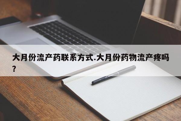 怀孕可以自己买药流吗大月份流产药联系方式.大月份药物流产疼吗？