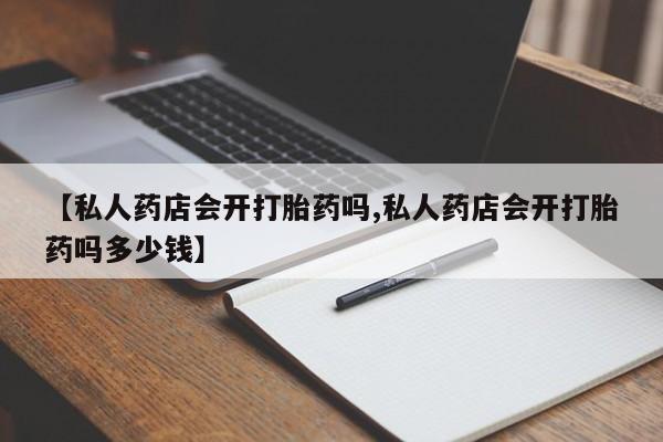 怀孕可以自己买药流吗【私人药店会开打胎药吗,私人药店会开打胎药吗多少钱】