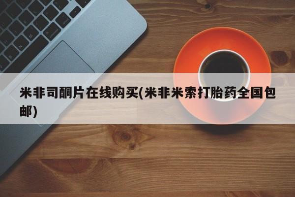 怀孕可以自己买药流吗米非司酮片在线购买(米非米索打胎药全国包邮)