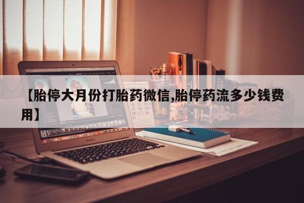 怀孕可以自己买药流吗【胎停大月份打胎药微信,胎停药流多少钱费用】