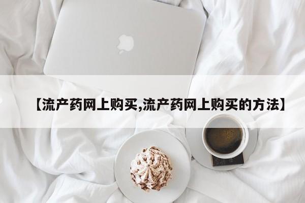 怀孕可以自己买药流吗【流产药网上购买,流产药网上购买的方法】