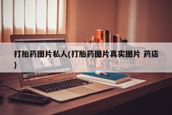 怀孕可以自己买药流吗打胎药图片私人(打胎药图片真实图片 药店)