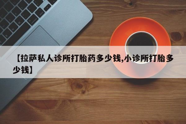 怀孕可以自己买药流吗【拉萨私人诊所打胎药多少钱,小诊所打胎多少钱】
