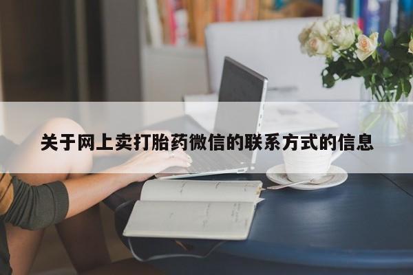 怀孕可以自己买药流吗关于网上卖打胎药微信的联系方式的信息