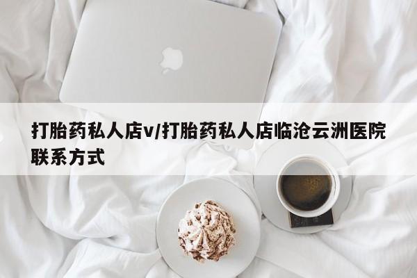怀孕可以自己买药流吗打胎药私人店v/打胎药私人店临沧云洲医院联系方式