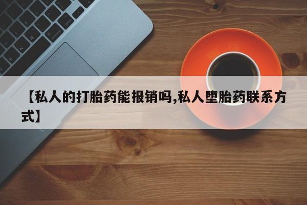 怀孕可以自己买药流吗【私人的打胎药能报销吗,私人堕胎药联系方式】