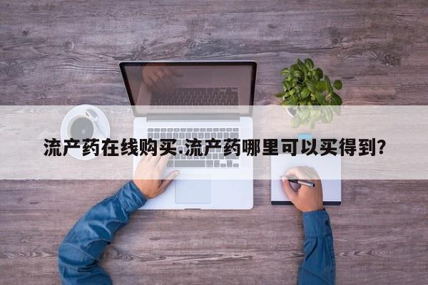 怀孕可以自己买药流吗流产药在线购买.流产药哪里可以买得到？