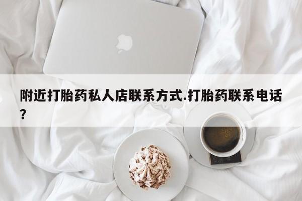 怀孕可以自己买药流吗附近打胎药私人店联系方式.打胎药联系电话？
