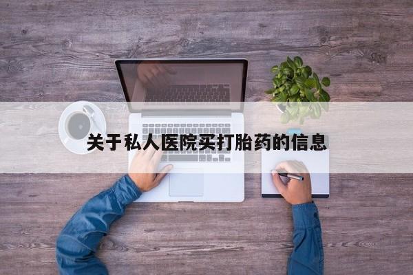 怀孕可以自己买药流吗关于私人医院买打胎药的信息