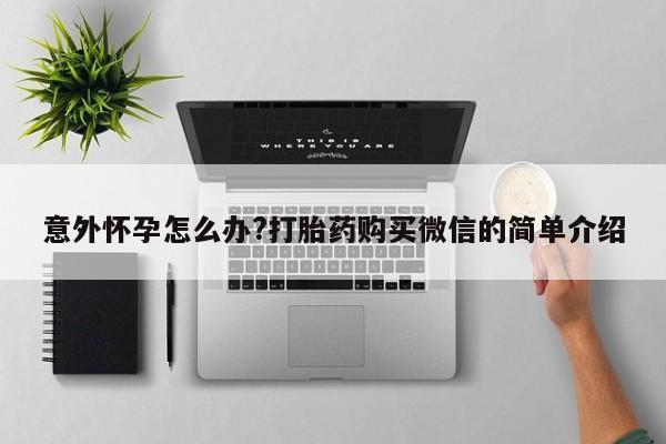 怀孕可以自己买药流吗意外怀孕怎么办?打胎药购买微信的简单介绍