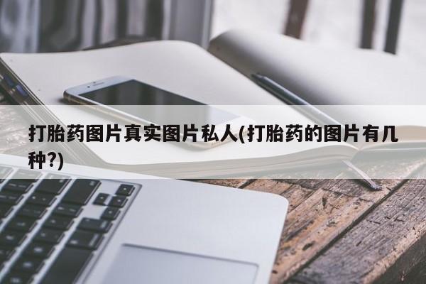 怀孕可以自己买药流吗打胎药图片真实图片私人(打胎药的图片有几种?)