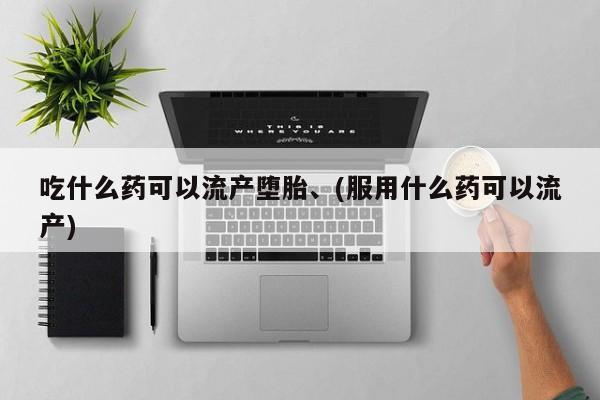 怀孕可以自己买药流吗吃什么药可以流产堕胎、(服用什么药可以流产)
