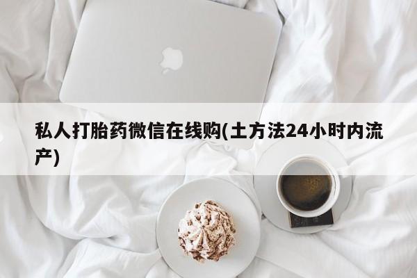 怀孕可以自己买药流吗私人打胎药微信在线购(土方法24小时内流产)