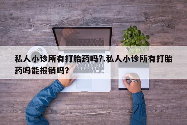 怀孕可以自己买药流吗私人小诊所有打胎药吗?.私人小诊所有打胎药吗能报销吗？