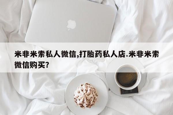 怀孕可以自己买药流吗米非米索私人微信,打胎药私人店.米非米索微信购买？