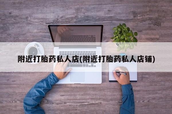 怀孕可以自己买药流吗附近打胎药私人店(附近打胎药私人店铺)