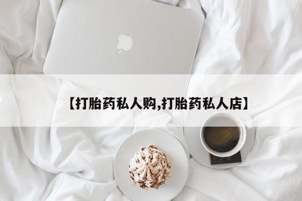 怀孕可以自己买药流吗【打胎药私人购,打胎药私人店】