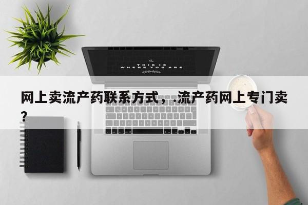 怀孕可以自己买药流吗网上卖流产药联系方式，.流产药网上专门卖？